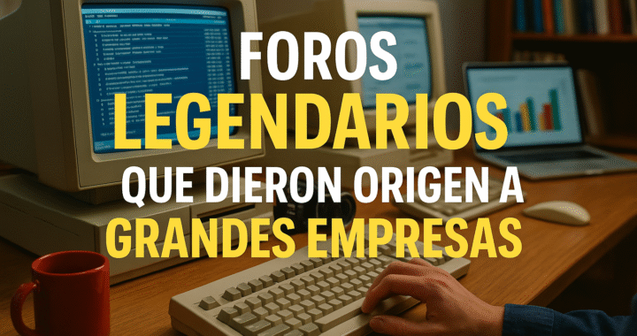 Foros legendarios que dieron origen a grandes empresas